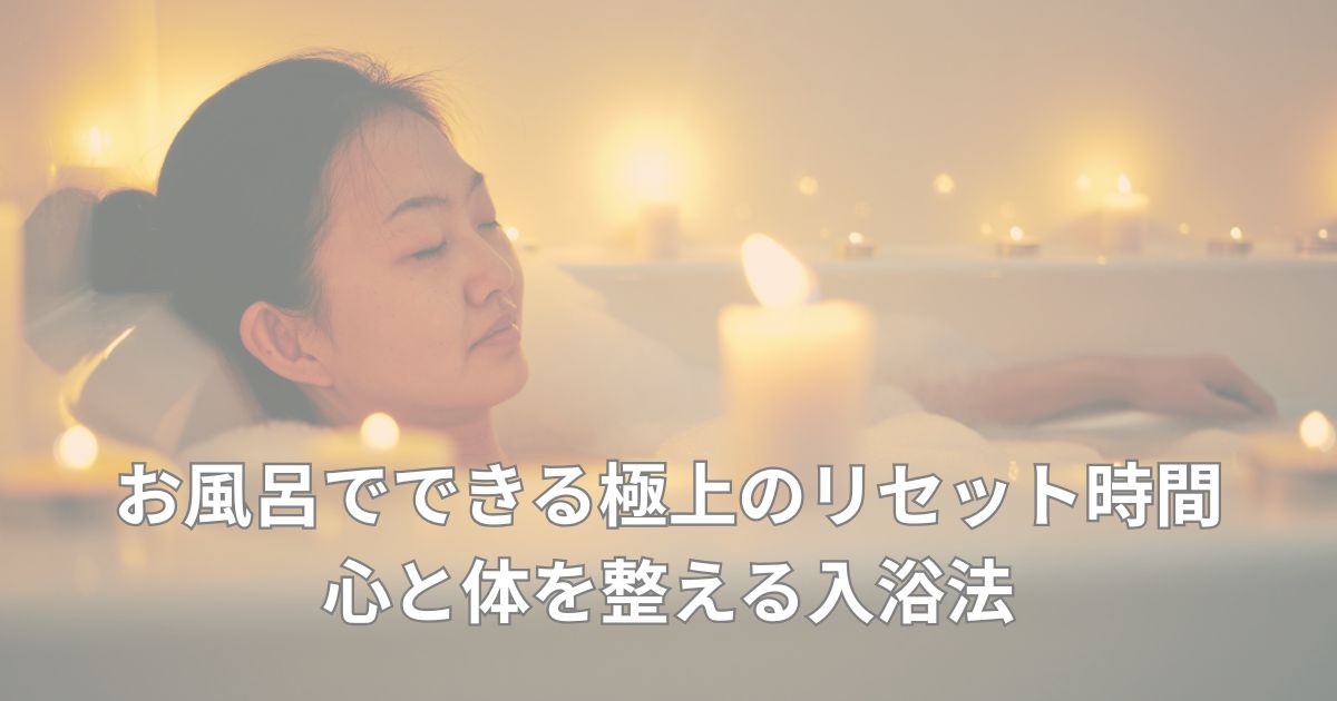 お風呂でできる極上のリセット時間|心と体を整える入浴法